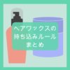 ヘアワックスの持ち込みルールまとめ